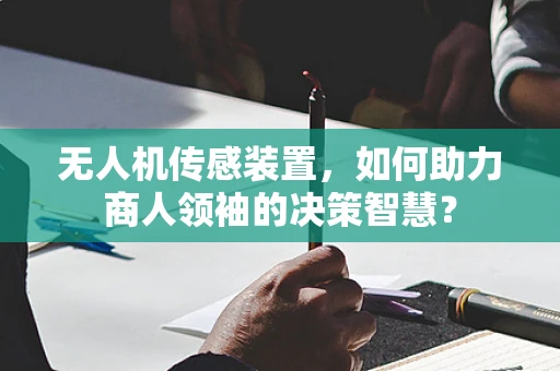 无人机传感装置，如何助力商人领袖的决策智慧？