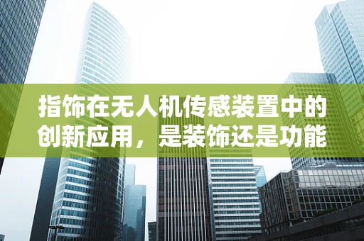 指饰在无人机传感装置中的创新应用，是装饰还是功能延伸？