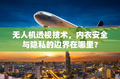 无人机透视技术，内衣安全与隐私的边界在哪里？