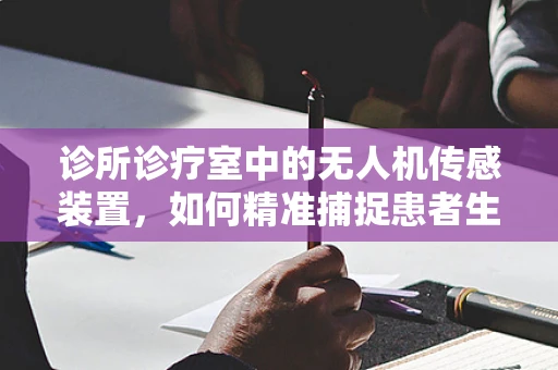 诊所诊疗室中的无人机传感装置，如何精准捕捉患者生命体征？