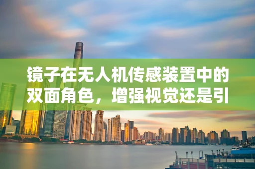 镜子在无人机传感装置中的双面角色，增强视觉还是引入挑战？