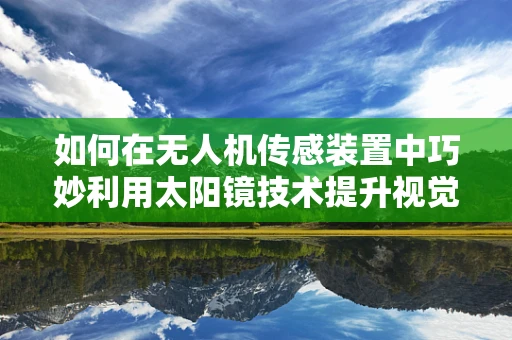 如何在无人机传感装置中巧妙利用太阳镜技术提升视觉性能？