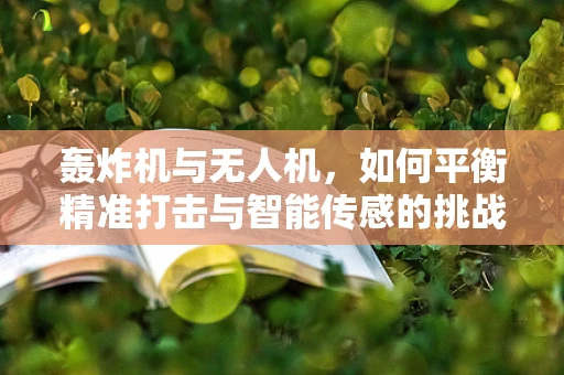 轰炸机与无人机，如何平衡精准打击与智能传感的挑战？