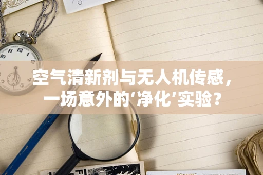 空气清新剂与无人机传感，一场意外的‘净化’实验？