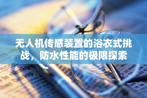 无人机传感装置的浴衣式挑战，防水性能的极限探索