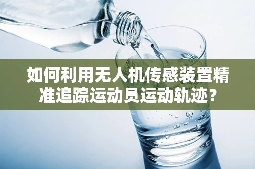 如何利用无人机传感装置精准追踪运动员运动轨迹？