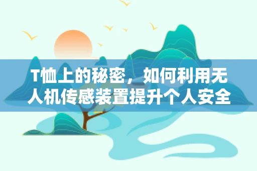 T恤上的秘密，如何利用无人机传感装置提升个人安全监测？
