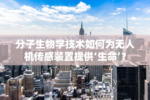 分子生物学技术如何为无人机传感装置提供‘生命’？