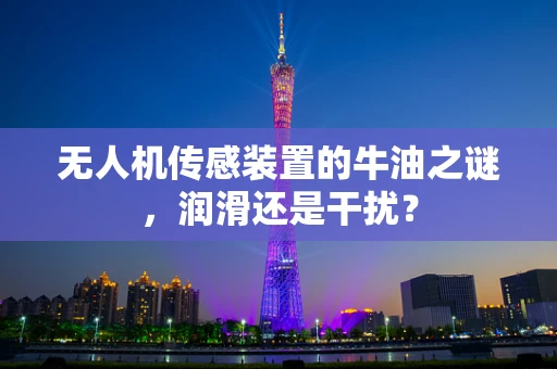 无人机传感装置的牛油之谜，润滑还是干扰？
