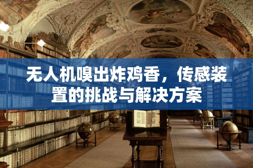 无人机嗅出炸鸡香，传感装置的挑战与解决方案