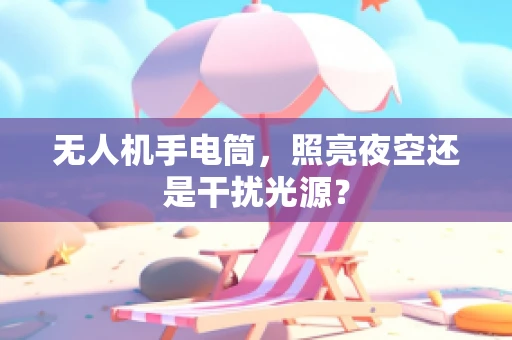 无人机手电筒，照亮夜空还是干扰光源？