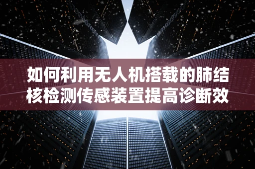 如何利用无人机搭载的肺结核检测传感装置提高诊断效率？