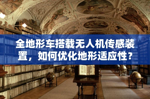 全地形车搭载无人机传感装置，如何优化地形适应性？