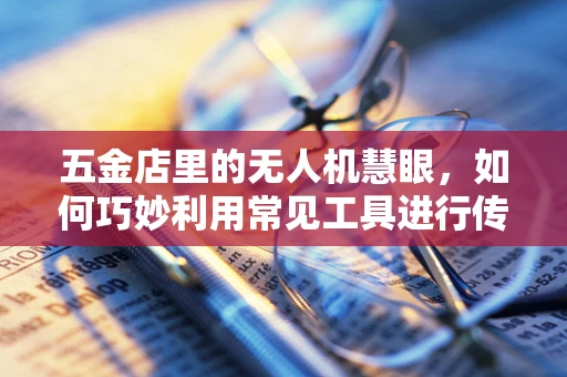 五金店里的无人机慧眼，如何巧妙利用常见工具进行传感装置DIY？