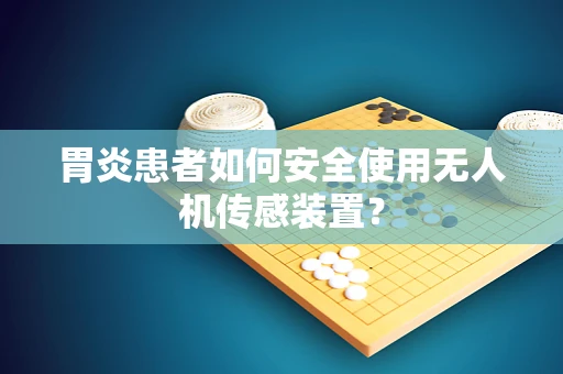 胃炎患者如何安全使用无人机传感装置？