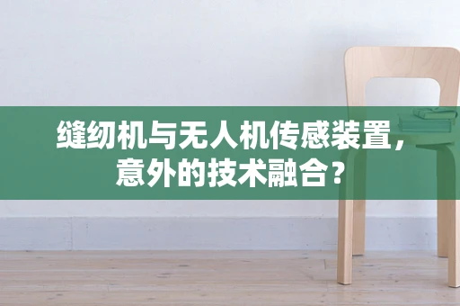 缝纫机与无人机传感装置，意外的技术融合？