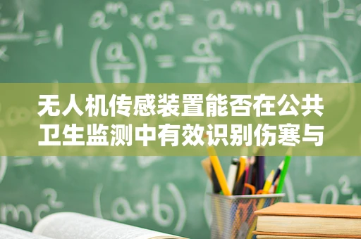无人机传感装置能否在公共卫生监测中有效识别伤寒与副伤寒？
