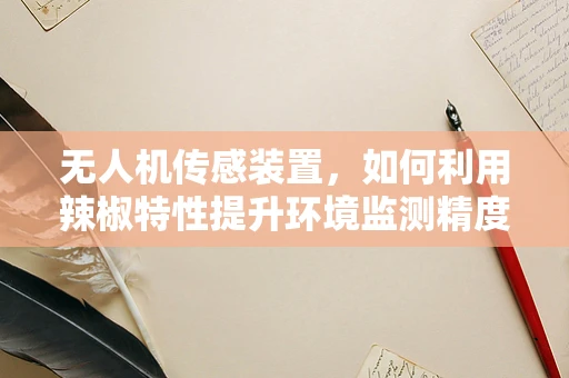 无人机传感装置，如何利用辣椒特性提升环境监测精度？
