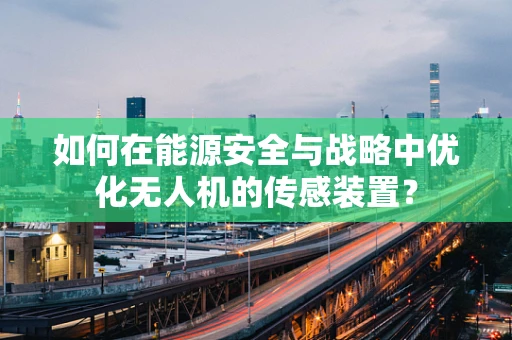 如何在能源安全与战略中优化无人机的传感装置？