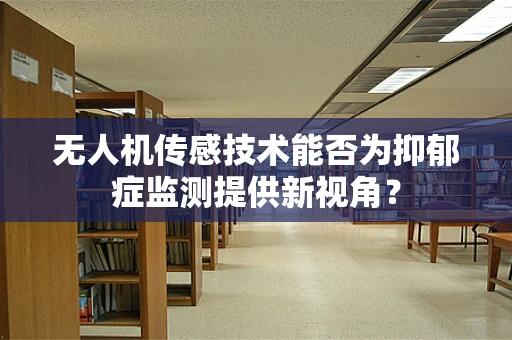 无人机传感技术能否为抑郁症监测提供新视角？