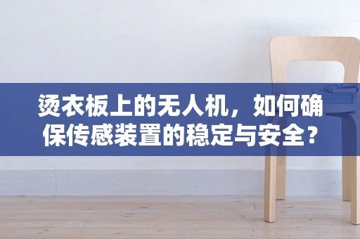 烫衣板上的无人机，如何确保传感装置的稳定与安全？