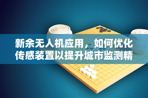 新余无人机应用，如何优化传感装置以提升城市监测精度？