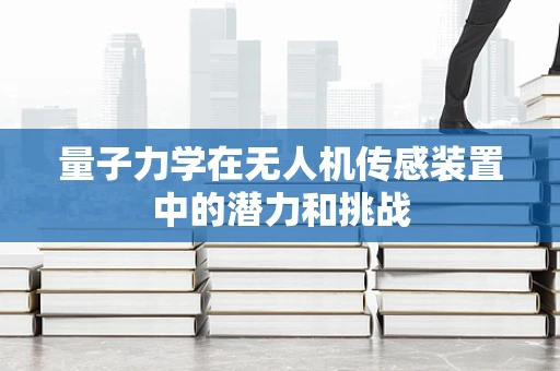 量子力学在无人机传感装置中的潜力和挑战