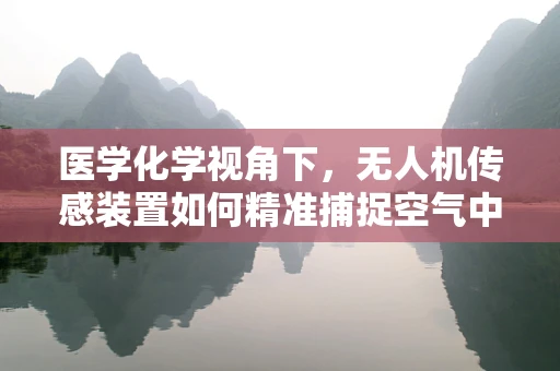 医学化学视角下，无人机传感装置如何精准捕捉空气中的微小分子？