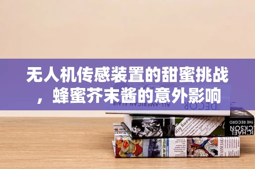 无人机传感装置的甜蜜挑战，蜂蜜芥末酱的意外影响
