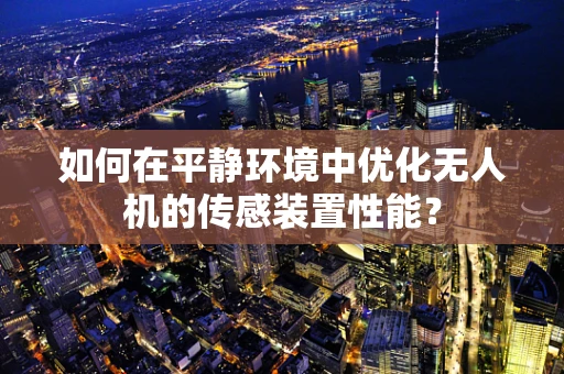 如何在平静环境中优化无人机的传感装置性能？