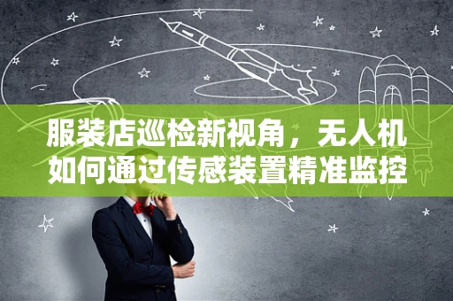 服装店巡检新视角，无人机如何通过传感装置精准监控库存？