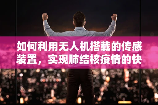 如何利用无人机搭载的传感装置，实现肺结核疫情的快速筛查？