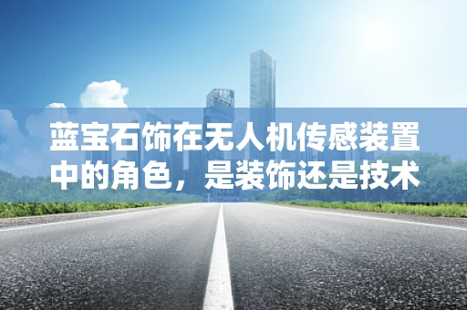蓝宝石饰在无人机传感装置中的角色，是装饰还是技术革新？