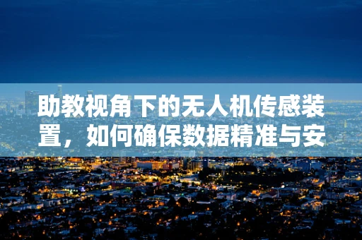 助教视角下的无人机传感装置，如何确保数据精准与安全？