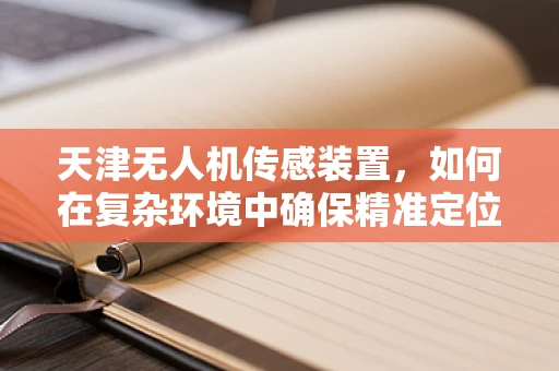 天津无人机传感装置，如何在复杂环境中确保精准定位？