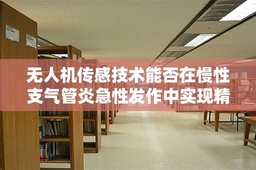 无人机传感技术能否在慢性支气管炎急性发作中实现精准监测？