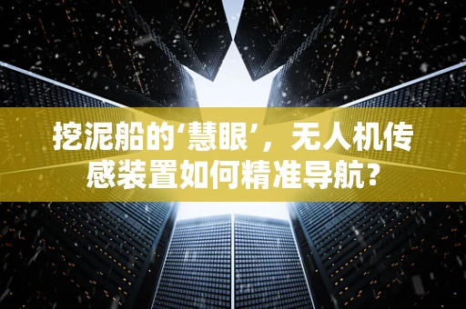 挖泥船的‘慧眼’，无人机传感装置如何精准导航？