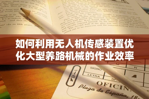 如何利用无人机传感装置优化大型养路机械的作业效率？