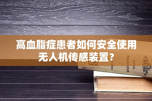 高血脂症患者如何安全使用无人机传感装置？
