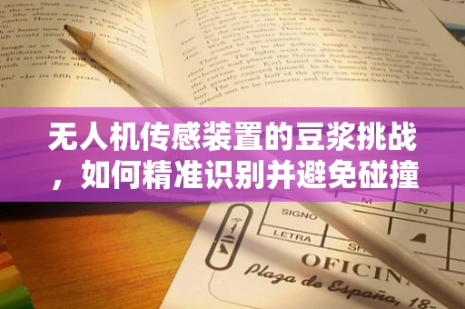 无人机传感装置的豆浆挑战，如何精准识别并避免碰撞？