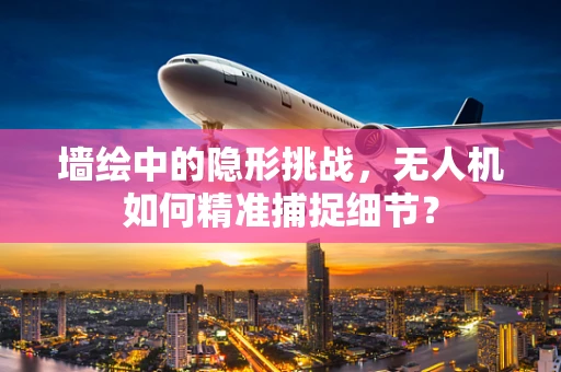 墙绘中的隐形挑战，无人机如何精准捕捉细节？