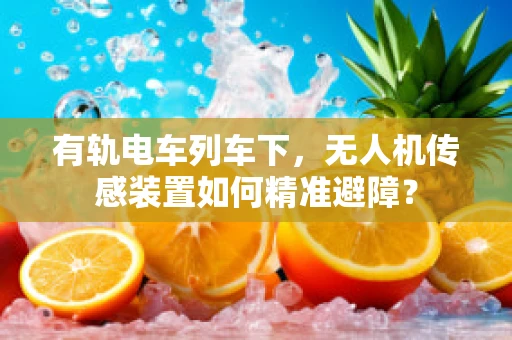有轨电车列车下，无人机传感装置如何精准避障？