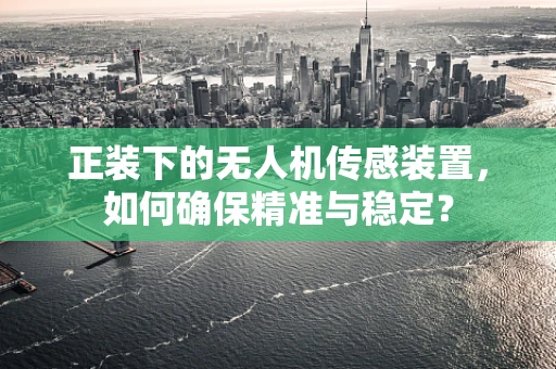 正装下的无人机传感装置，如何确保精准与稳定？