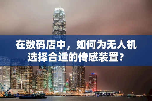 在数码店中，如何为无人机选择合适的传感装置？