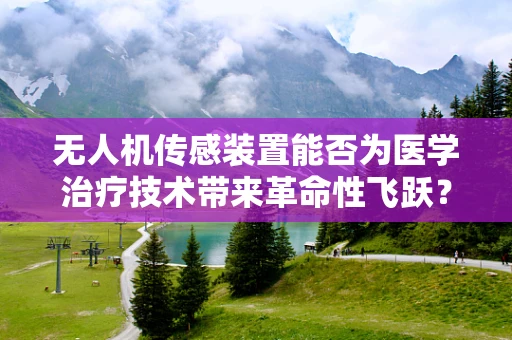无人机传感装置能否为医学治疗技术带来革命性飞跃？
