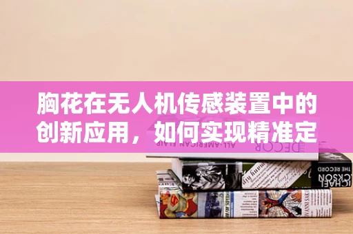 胸花在无人机传感装置中的创新应用，如何实现精准定位？