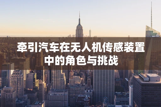 牵引汽车在无人机传感装置中的角色与挑战