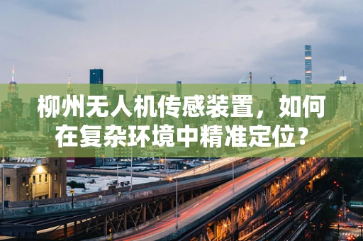 柳州无人机传感装置，如何在复杂环境中精准定位？