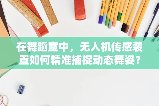 在舞蹈室中，无人机传感装置如何精准捕捉动态舞姿？