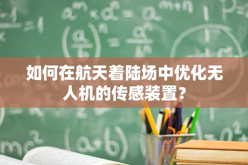 如何在航天着陆场中优化无人机的传感装置？